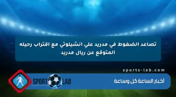 تصاعد الضغوط في مدريد على أنشيلوتي مع اقتراب رحيله المتوقع عن ريال مدريد